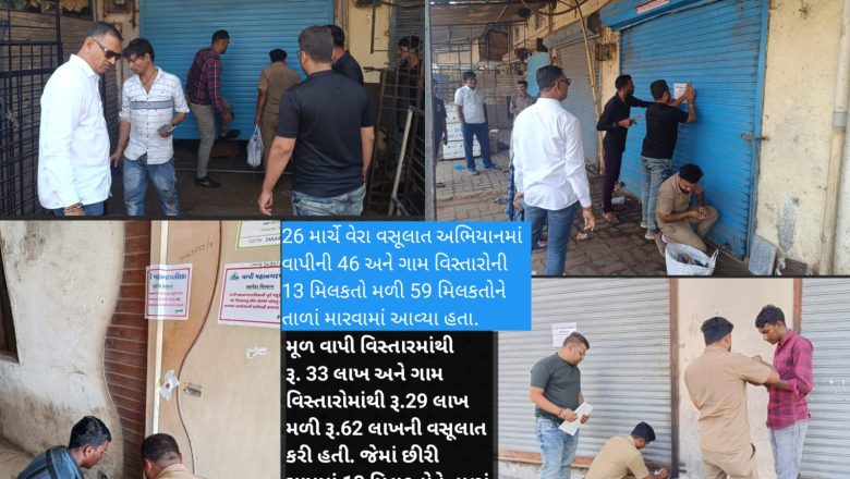 વાપી મહાનગરપાલિકાએ એક સરકારી બેન્ક, બે ફાઇનાન્સીયલ બેન્ક, એક ક્લીનીક સામે કાર્યવાહી શરૂ કરી સ્થળ પર વેરો ભરાવ્યો, એક જ દિવસમાં રૂ.  62 લાખની વસૂલાત કરી, છીરીમાંથી 19 લાખની વસુલાત…!