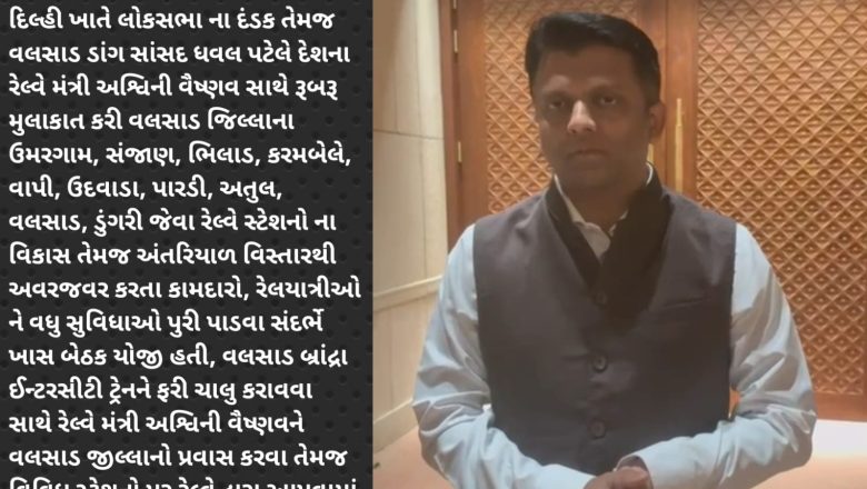 વલસાડ-ડાંગના સાંસદ ધવલ પટેલે રેલવે મંત્રી અશ્વિની વૈષ્ણવ સાથે બેઠક યોજી વલસાડ જિલ્લામાં વધુ રેલ સુવિધા પૂરી પાડવા રજુઆત કરી