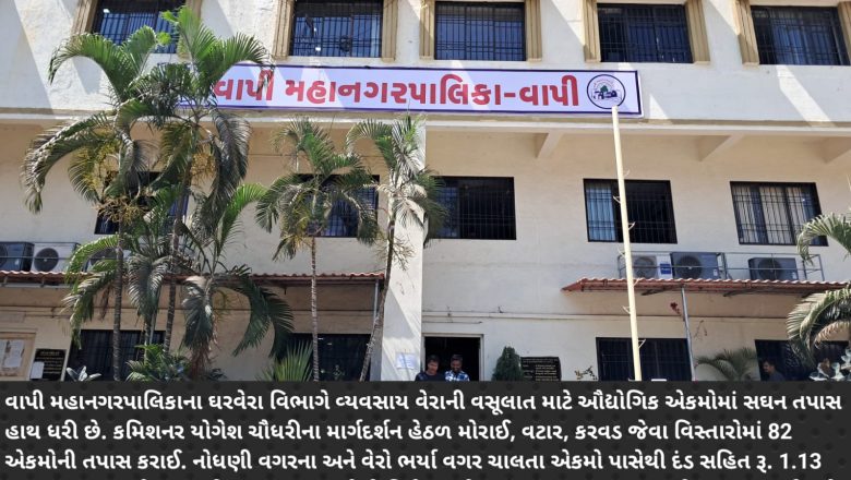 વાપી મહાનગરપાલિકાની ઔદ્યોગિક એકમોમાં તવાઈ: બાકી વેરાની વસૂલાત અને નવી નોંધણી ઝુંબેશ તેજ