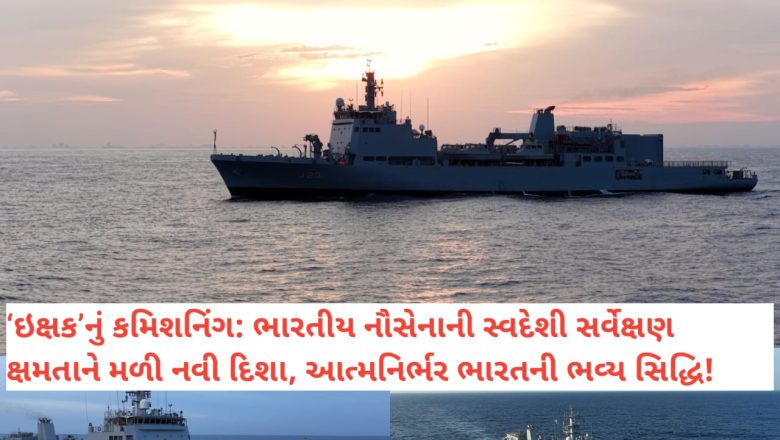 સ્વદેશી તાકાતનું નવું પ્રતીક: ભારતીય નૌસેનામાં ‘Ikshak’નું કમિશનિંગ,ગુજરાતના દરિયાકાંઠાની સુરક્ષા અને સમૃદ્ધિનું નવું પ્રકરણ